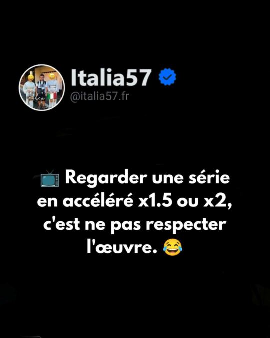 Regarder une série en accéléré x1.5, c'est ne pas respecter l'œuvre.